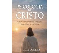 PSICOLOGIA DE CRISTO: Maturidade emocional e relações humanas à luz de Jesus