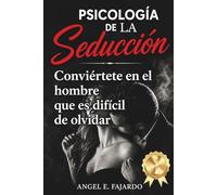 PSICOLOGÍA DE LA SEDUCCIÓN: CONVIÉRTETE EN EL HOMBRE QUE ES DIFÍCIL DE OLVIDAR