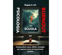 Psicologia del burnout nella scuola: Comprendere cause, effetti e strategie per superare stress ed esaurimento emotivo