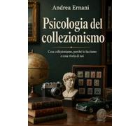 PSICOLOGIA DEL COLLEZIONISMO: Cosa collezioniamo, perchè lo facciamo e cosa rivela di noi