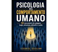 PSICOLOGIA DEL COMPORTAMENTO UMANO: 50 meccanismi che spiegano bugie, attrazione, abitudini e scelte (Biblioteca dell’umano moderno)