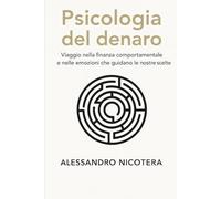 Psicologia del denaro: Viaggio nella Finanza Comportamentale e nelle emozioni che guidano le nostre scelte