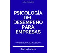 Psicología del Desempeño para Empresas: Cómo entender, medir y aplicar la ciencia del rendimiento humano en el trabajo. (PARA INICIADOS)