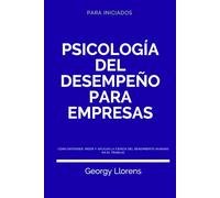 Psicología del Desempeño para Empresas: Cómo entender, medir y aplicar la ciencia del rendimiento humano en el trabajo. (PARA INICIADOS)