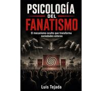 Psicología del fanatismo: El mecanismo oculto que transforma sociedades enteras