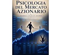 Psicologia del Mercato Azionario: Psicologia degli investitori, panico, euforia e decisioni irrazionali nei mercati finanziari: cicli speculativi e ... (Psicologia del denaro e della Speculazione)