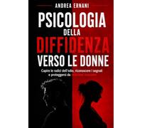 PSICOLOGIA DELLA DIFFIDENZA VERSO LE DONNE: CAPIRE LE RADICI DELL'ODIO, RICONOSCERE I SEGNALI E PROTEGGERSI DA RELAZIONI TOSSICHE