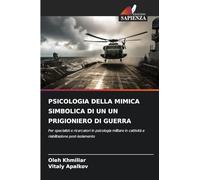 PSICOLOGIA DELLA MIMICA SIMBOLICA DI UN UN PRIGIONIERO DI GUERRA: Per specialisti e ricercatori in psicologia militare in cattività e riabilitazione post-isolamento