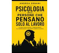 PSICOLOGIA DELLE PERSONE CHE PENSANO SOLO AL LAVORO: LE RADICI PSICOLOGICHE, I COMPORTAMENTI E LE CONSEGUENZE DI UNA MENTE OCCUPATA