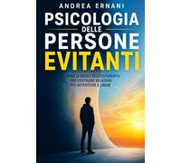 PSICOLOGIA DELLE PERSONE EVITANTI: Capire le radici dell'evitamento per costruire relazioni più autentiche e libere
