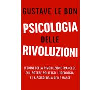Psicologia delle Rivoluzioni: Lezioni della Rivoluzione Francese sul potere politico, l’ideologia e la psicologia delle masse (Forze Psicologiche nella Storia)