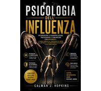 PSICOLOGIA DELL'INFLUENZA: Riconoscere la manipolazione, proteggersi e convincere con integrità - La guida completa al linguaggio del corpo, alla ... delle bugie e alla forza mentale.