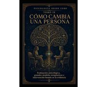 PSICOLOGÍA DESDE CERO TOMO IX: CÓMO CAMBIA UNA PERSONA: Evaluación psicológica, grandes modelos terapéuticos e intervención basada en la evidencia