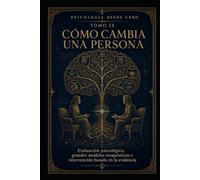 PSICOLOGÍA DESDE CERO TOMO IX: CÓMO CAMBIA UNA PERSONA: Evaluación psicológica, grandes modelos terapéuticos e intervención basada en la evidencia