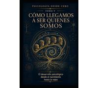 PSICOLOGÍA DESDE CERO TOMO V: CÓMO LLEGAMOS A SER QUIENES SOMOS: El desarrollo psicológico desde el nacimiento hasta la vejez