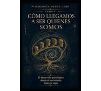 PSICOLOGÍA DESDE CERO TOMO V: CÓMO LLEGAMOS A SER QUIENES SOMOS: El desarrollo psicológico desde el nacimiento hasta la vejez