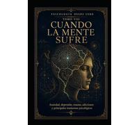 PSICOLOGÍA DESDE CERO TOMO VIII: CUANDO LA MENTE SUFRE: Ansiedad, depresión, trauma, adicciones y principales trastornos psicológicos