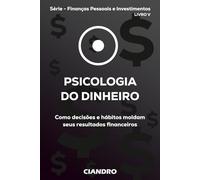 PSICOLOGIA DO DINHEIRO: Como decisões e hábitos moldam seus resultados financeiros (Finanças Pessoais e Investimentos)