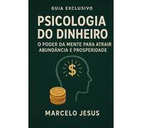 Psicologia do Dinheiro: O Poder da Mente para Atrair Abundância e Prosperidade