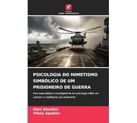 Psicologia Do Mimetismo Simbólico de Um Prisioneiro de Guerra: Para especialistas e investigadores em psicologia militar em cativeiro e reabilitação pós-isolamento