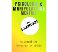 Psicologia e manipolazione mentale: Come diventare intoccabile in 30 giorni