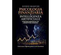 PSICOLOGIA FINANZIARIA e INTELLIGENZA ARTIFICIALE: Strategie innovative per l’Investitore moderno