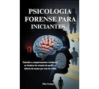 PSICOLOGIA FORENSE PARA INICIANTES: Entenda o comportamento criminoso, as técnicas de criação de perfil e a ciência da mente por trás do crime