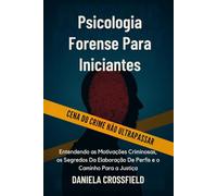 Psicologia Forense Para Iniciantes: Entendendo as Motivações Criminosas, os Segredos Da Elaboração De Perfis e o Caminho Para a Justiça