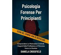 Psicologia Forense Per Principianti: Comprendere Le Motivazioni Criminali, i Segreti Della Profilazione e il Percorso Verso La Giustizia