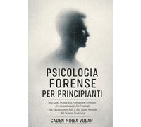 Psicologia Forense Per Principianti: Una Guida Pratica Alla Profilazione Criminale, Al Comportamento Dei Criminali, Alla Valutazione In Aula E Alla Salute Mentale Nel Sistema Giudiziario