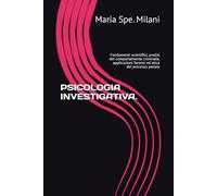 PSICOLOGIA INVESTIGATIVA.: Fondamenti scientifici, analisi del comportamento criminale, applicazioni forensi ed etica del processo penale