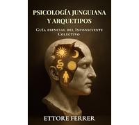 Psicología Junguiana y Arquetipos: Guía esencial del Inconsciente Colectivo para entender los símbolos y la psique humana