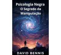 Psicologia Negra O Segredo da Manipulação: Aprenda a arte de ler as pessoas para influenciar o comportamento humano e assumir o controle nos relacionamentos por meio de técnicas de persuasão