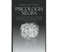 Psicologia Negra: Um Guia Avançado e Prático Sobre as Estratégias Desconhecidas da Manipulação Mental. Descubra Como Decifrar os Segredos da Interação Humana e Assumir O Controlo Total