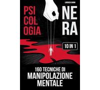 Psicologia Nera + 160 Tecniche di Manipolazione Mentale: 10 Libri in 1 Difenditi dalla Manipolazione | Domina le Relazioni | Supera Gaslighting e Isolamento Emotivo | Sviluppa Resilienza Emotiva