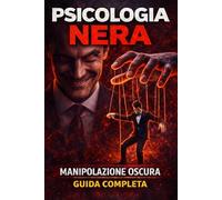 PSICOLOGIA NERA 6 LIBRI IN 1: Manipolazione Mentale, Persuasione e Linguaggio del Corpo - Tecniche di Psicologia Nera per Capire gli Altri e Difenderti da Chi Ti Manipola
