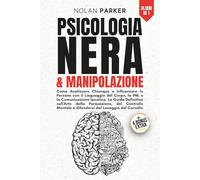 PSICOLOGIA NERA & MANIPOLAZIONE: Come Analizzare Chiunque e Influenzare le persone con il Linguaggio del Corpo, PNL e la Comunicazione Ipnotica. La ... e Difendersi dal Lavaggio del Cervello