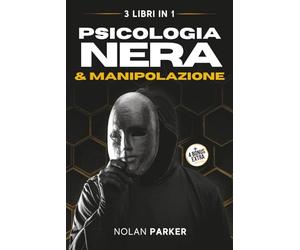 PSICOLOGIA NERA & MANIPOLAZIONE: Come Analizzare Chiunque e Influenzare le persone con il Linguaggio del Corpo, PNL e la Comunicazione Ipnotica. La ... e Difendersi dal Lavaggio del Cervello