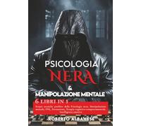 PSICOLOGIA NERA & MANIPOLAZIONE MENTALE: 6 libri in 1: Scopri tecniche proibite della Psicologia nera, Manipolazione mentale, PNL, Persuasione, ... comportamentale, Intelligenza emotiva