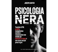 PSICOLOGIA NERA: Tecniche di PNL proibite, manipolazione mentale e comunicazione non verbale per dominare la stanza e non essere mai più preso in giro