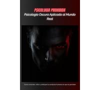 Psicología Oscura Aplicada al Mundo Real: Cómo entender, inﬂuir y anticipar la conducta humana sin que lo perciban (PSICOLOGIA PROHIBIDA)