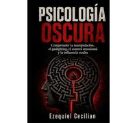 PSICOLOGÍA OSCURA: Comprender la manipulación, el gaslighting, el control emocional y la influencia oculta (Biblioteca del humano moderno)