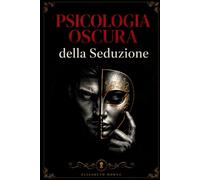 Psicologia Oscura della Seduzione: Come attrazione, mistero e dinamiche mentali influenzano desiderio, ossessione e potere nelle relazioni moderne