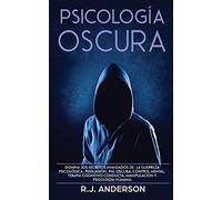 Psicología Oscura: Domina los secretos avanzados de: la guerrilla psicológica, persuasión, PNL oscura, control mental, terapia cognitivo conducta, manipulación y psicología humana