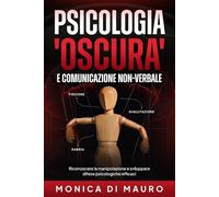 PSICOLOGIA "OSCURA" E COMUNICAZIONE NON VERBALE: Riconoscere la manipolazione e sviluppare difese psicologiche efficaci (PSICOLOGIA E CRESCITA PERSONALE)