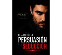 Psicología Oscura: El Arte de la Persuasión y la Seducción: 500 Técnicas Prácticas de Líderes Influyentes para Persuadir y Seducir