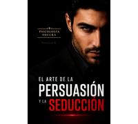 Psicología Oscura: El Arte de la Persuasión y la Seducción: 500 Técnicas Prácticas de Líderes Influyentes para Persuadir y Seducir