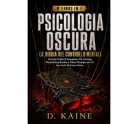 PSICOLOGIA OSCURA: LA BIBBIA DEL CONTROLLO MENTALE: Tecniche Proibite di Persuasione, PNL Avanzata, Manipolazione Emotiva e Difesa Psicologica per Chi Non Vuole Più Essere Vittima