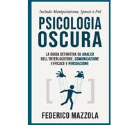 Psicologia Oscura: La guida definitiva su Analisi dell'interlocutore, Comunicazione Efficace e Persuasione (Include: Manipolazione, Ipnosi e PNL)