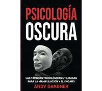 Psicología Oscura: Las tácticas psicológicas utilizadas para la manipulación y el engaño (Capacitación en inteligencia social)